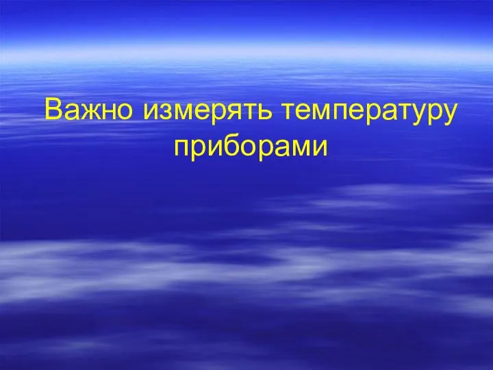 Важно измерять температуру приборами