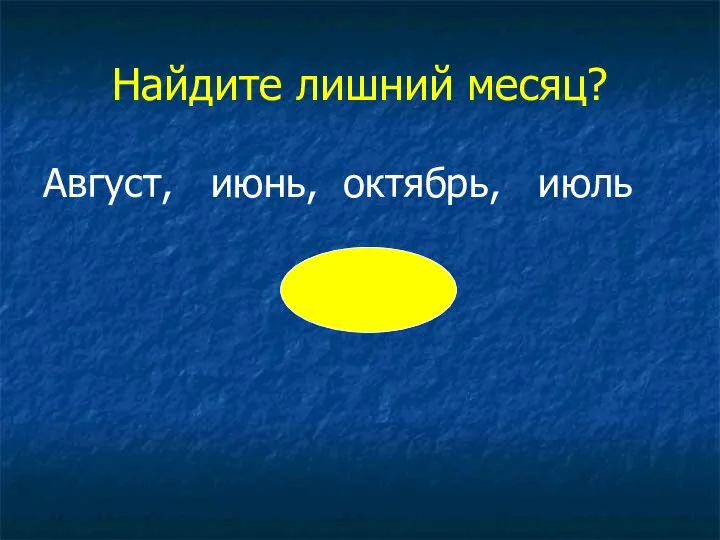 Найдите лишний месяц? Август, июнь, октябрь, июль