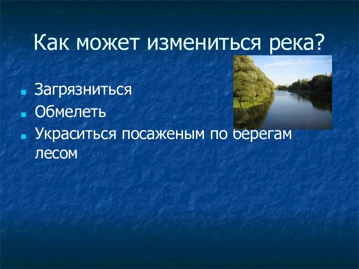 Как может измениться река? Загрязниться Обмелеть Украситься посаженым по берегам лесом