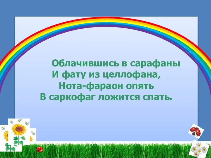 Облачившись в сарафаны И фату из целлофана, Нота-фараон опять В саркофаг ложится спать.