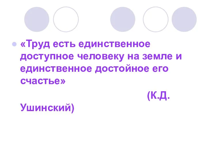 «Труд есть единственное доступное человеку на земле и единственное достойное его счастье» (К.Д.Ушинский)