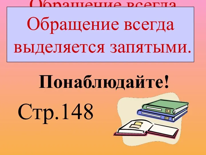 Обращение всегда выделяется запятыми. Понаблюдайте! Стр.148 Обращение всегда выделяется запятыми.