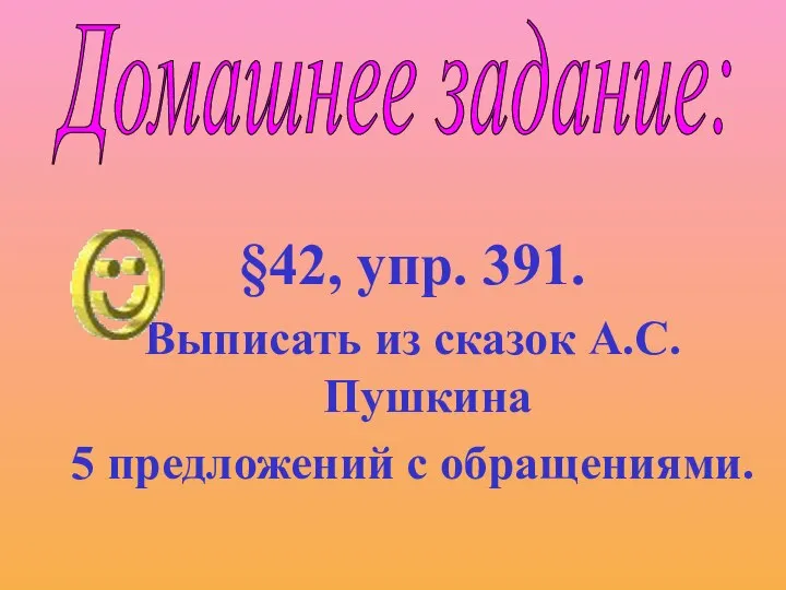 §42, упр. 391. Выписать из сказок А.С.Пушкина 5 предложений с обращениями. Домашнее задание: