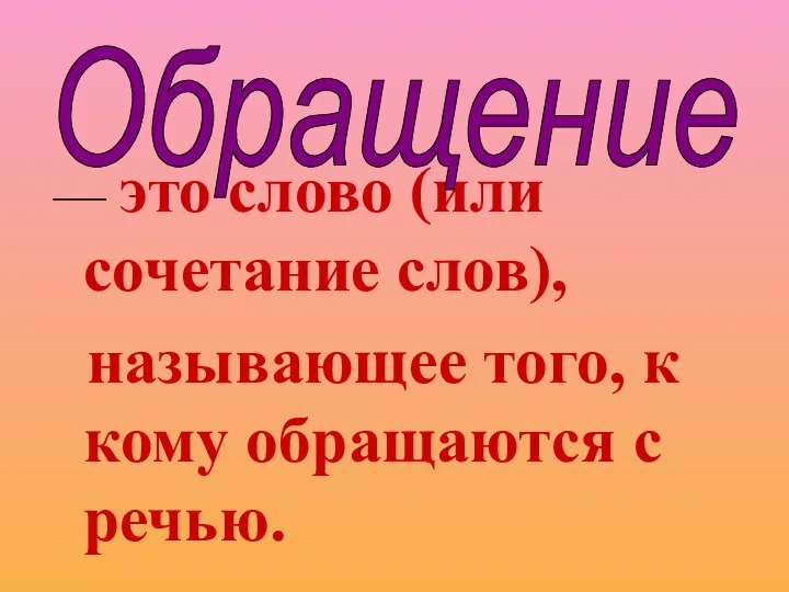 — это слово (или сочетание слов), называющее того, к кому обращаются с речью. Обращение