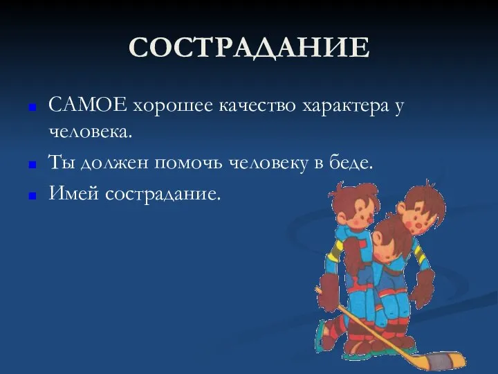 СОСТРАДАНИЕ САМОЕ хорошее качество характера у человека. Ты должен помочь человеку в беде. Имей сострадание.