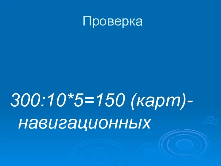 Проверка 300:10*5=150 (карт)- навигационных