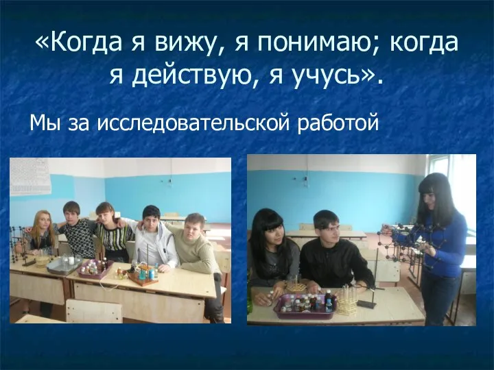 «Когда я вижу, я понимаю; когда я действую, я учусь». Мы за исследовательской работой