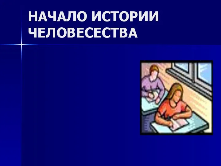 НАЧАЛО ИСТОРИИ ЧЕЛОВЕСЕСТВА