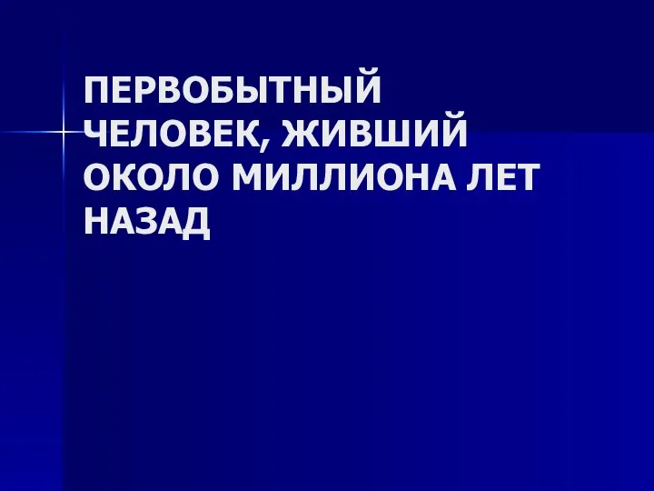 ПЕРВОБЫТНЫЙ ЧЕЛОВЕК, ЖИВШИЙ ОКОЛО МИЛЛИОНА ЛЕТ НАЗАД