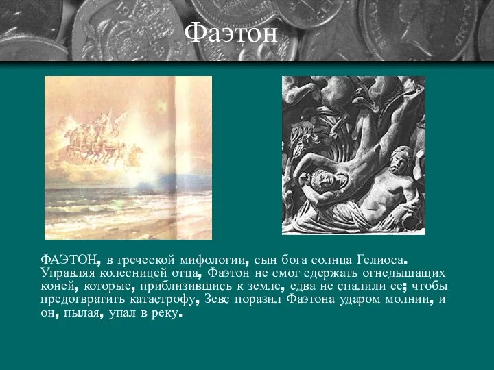 Фаэтон ФАЭТОН, в греческой мифологии, сын бога солнца Гелиоса. Управляя колесницей