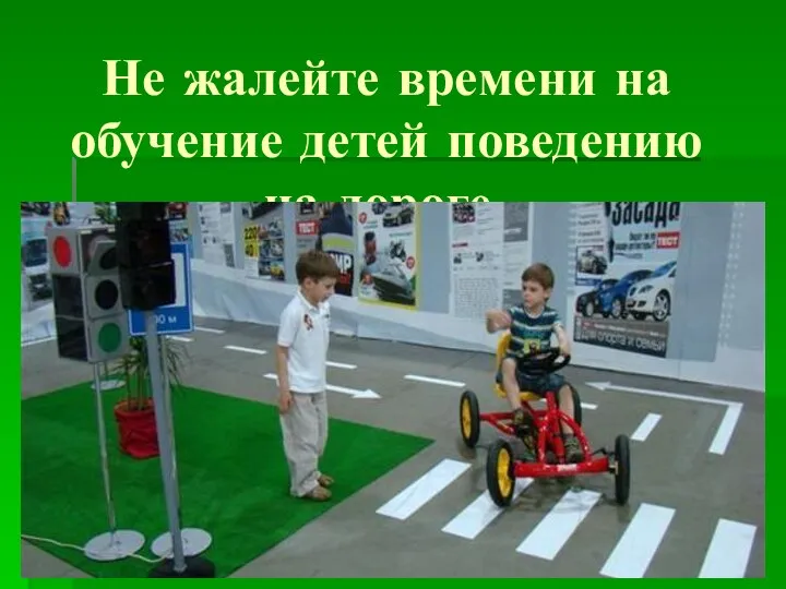 Не жалейте времени на обучение детей поведению на дороге.