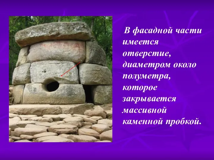 В фасадной части имеется отверстие, диаметром около полуметра, которое закрывается массивной каменной пробкой.