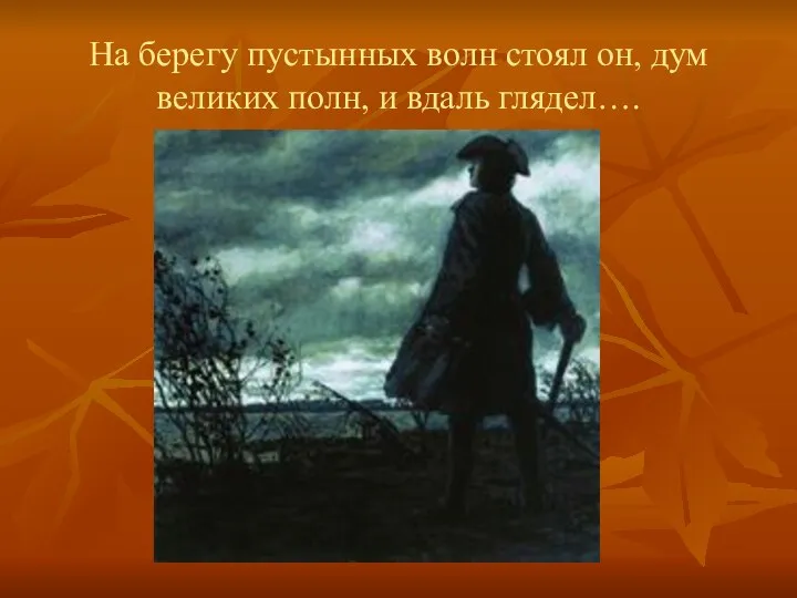 На берегу пустынных волн стоял он, дум великих полн, и вдаль глядел….