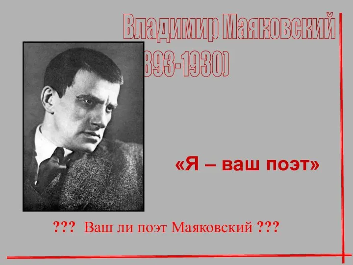 Владимир Маяковский (1893-1930) «Я – ваш поэт» ??? Ваш ли поэт Маяковский ???