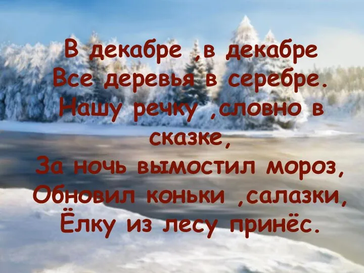 В декабре ,в декабре Все деревья в серебре. Нашу речку ,словно