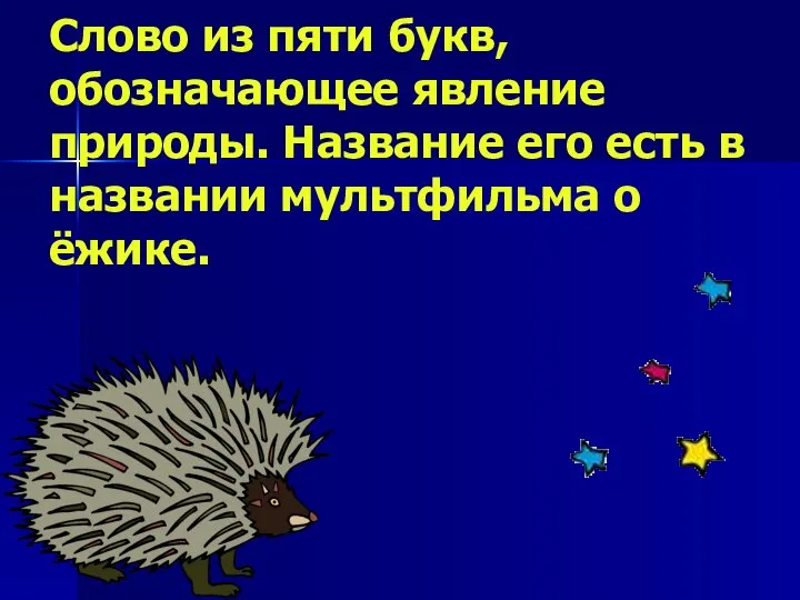 Слово из пяти букв, обозначающее явление природы. Название его есть в названии мультфильма о ёжике.