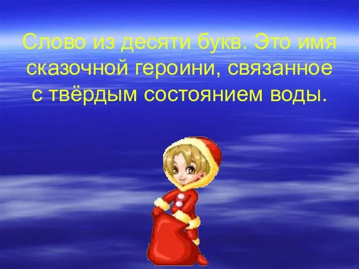 Слово из десяти букв. Это имя сказочной героини, связанное с твёрдым состоянием воды.