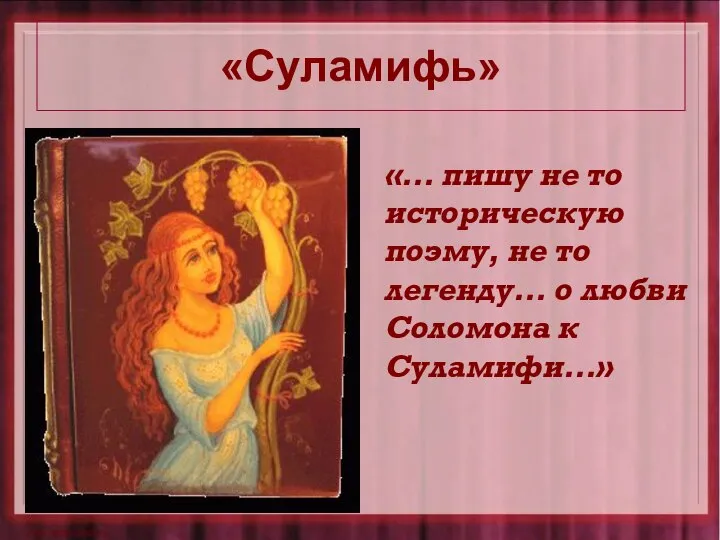 «Суламифь» «… пишу не то историческую поэму, не то легенду… о любви Соломона к Суламифи…»