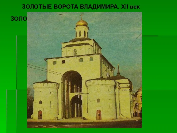 ЗОЛОТЫЕ ВОРОТА ВЛАДИМИРА. XII век ЗОЛОТЫЕ ВОРОТА ВЛАДИМИРА. XII век