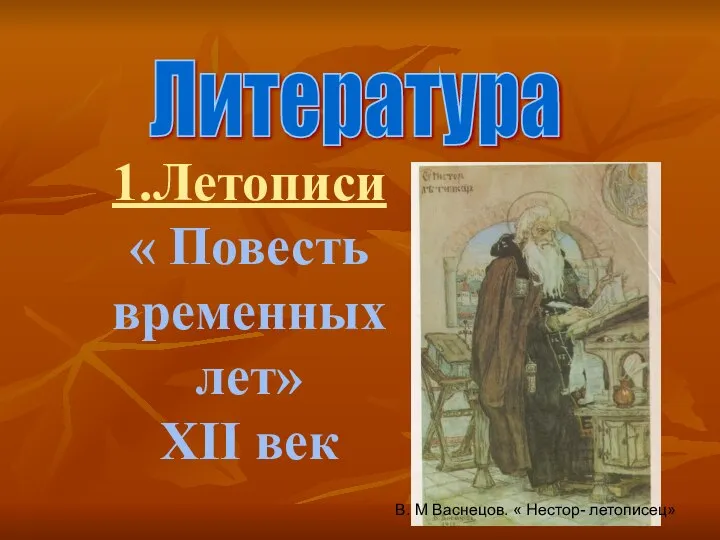 1.Летописи « Повесть временных лет» XII век Литература В. М Васнецов. « Нестор- летописец»