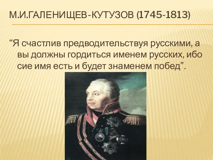 М.И.Галенищев-Кутузов (1745-1813) “Я счастлив предводительствуя русскими, а вы должны гордиться именем