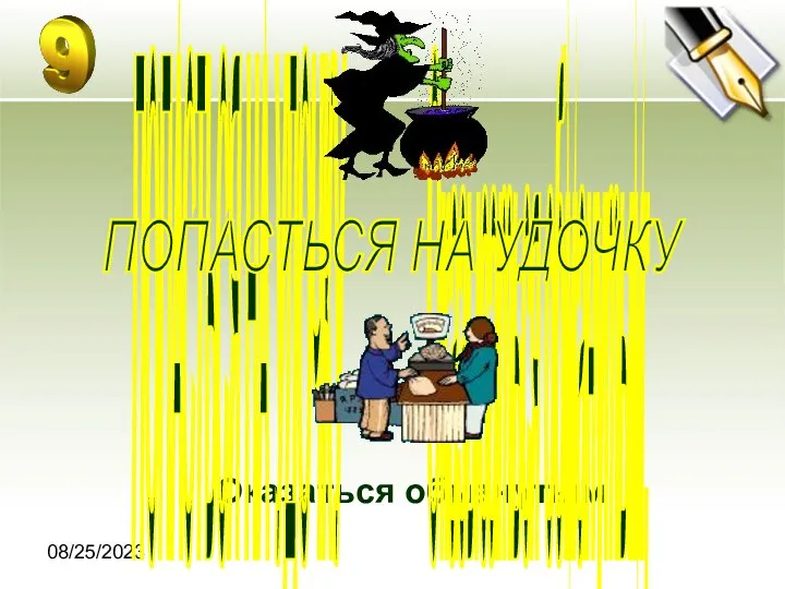 08/25/2023 Оказаться обманутым ПОПАСТЬСЯ НА УДОЧКУ Оказываться обманутым; ПОПАСТЬСЯ НА УДОЧКУ