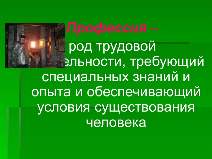 Профессия – род трудовой деятельности, требующий специальных знаний и опыта и обеспечивающий условия существования человека