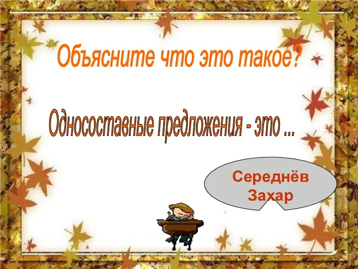 Объясните что это такое? Односоставные предложения - это ... Середнёв Захар