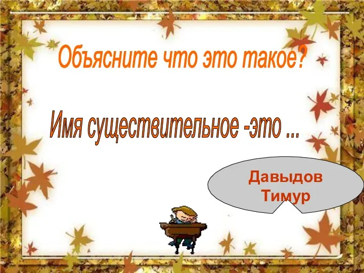 Объясните что это такое? Имя существительное -это ... Давыдов Тимур