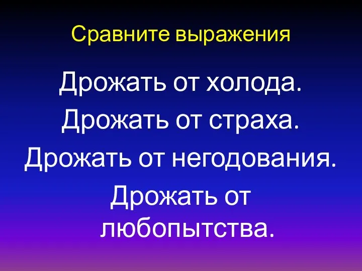 Сравните выражения Дрожать от холода. Дрожать от страха. Дрожать от негодования. Дрожать от любопытства.