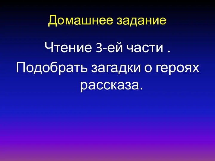 Домашнее задание Чтение 3-ей части . Подобрать загадки о героях рассказа.