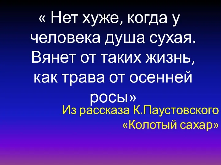 Из рассказа К.Паустовского «Колотый сахар» « Нет хуже, когда у человека