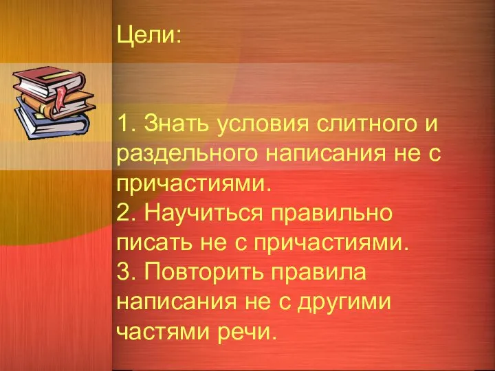 Цели: 1. Знать условия слитного и раздельного написания не с причастиями.