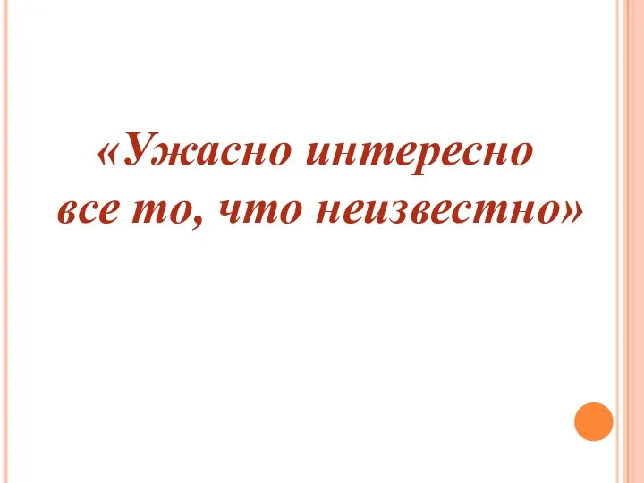 «Ужасно интересно все то, что неизвестно»