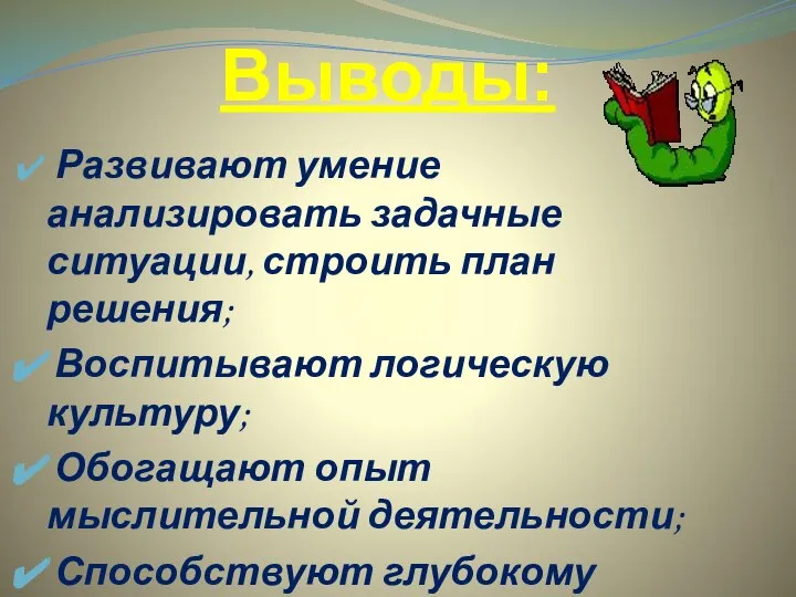 Выводы: Развивают умение анализировать задачные ситуации, строить план решения; Воспитывают логическую