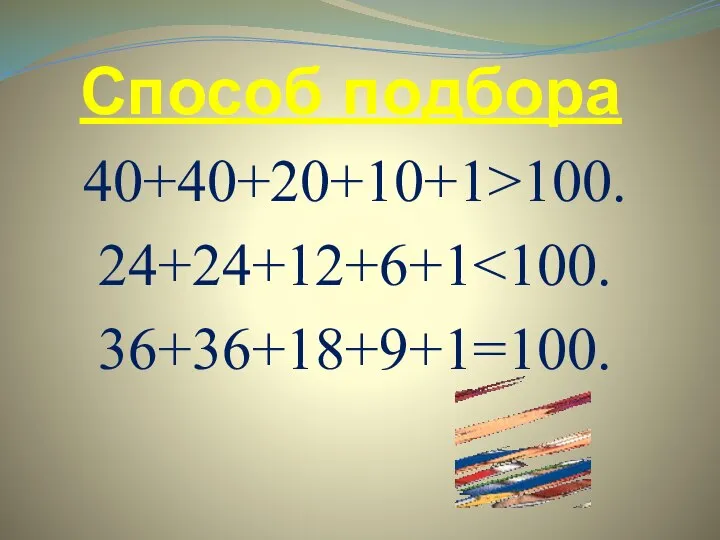 Способ подбора 40+40+20+10+1>100. 24+24+12+6+1 36+36+18+9+1=100.