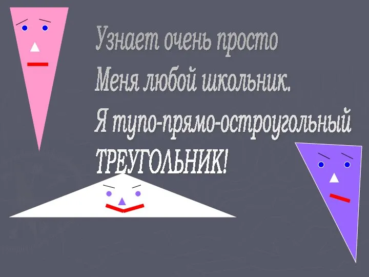 Узнает очень просто Меня любой школьник. Я тупо-прямо-остроугольный ТРЕУГОЛЬНИК!