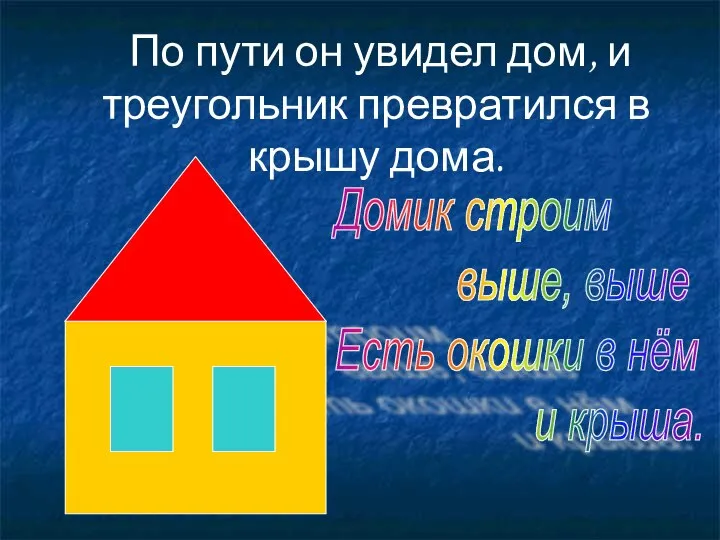 По пути он увидел дом, и треугольник превратился в крышу дома.