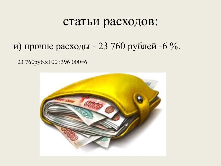 статьи расходов: и) прочие расходы - 23 760 рублей -6 %. 23 760руб.х100 :396 000=6