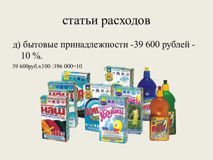 статьи расходов д) бытовые принадлежности -39 600 рублей - 10 %. 39 600руб.х100 :396 000=10