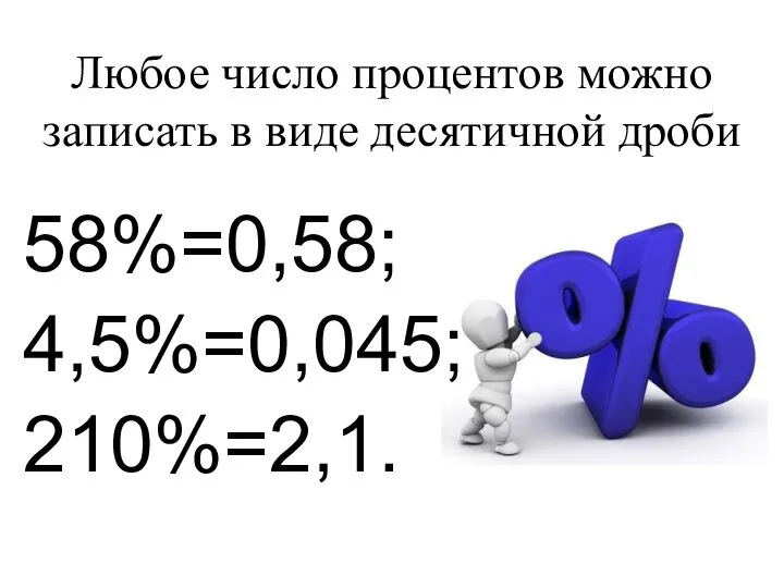 Любое число процентов можно записать в виде десятичной дроби 58%=0,58; 4,5%=0,045; 210%=2,1.