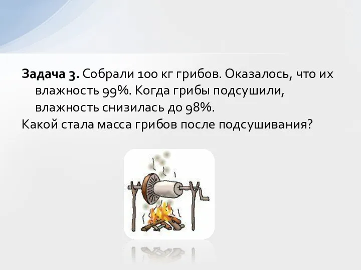 Задача 3. Собрали 100 кг грибов. Оказалось, что их влажность 99%.