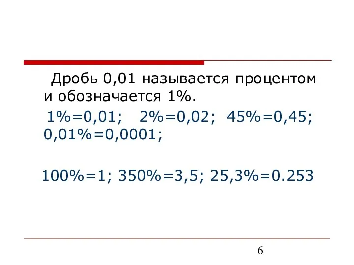 Дробь 0,01 называется процентом и обозначается 1%. 1%=0,01; 2%=0,02; 45%=0,45; 0,01%=0,0001; 100%=1; 350%=3,5; 25,3%=0.253