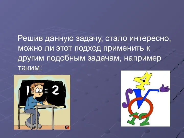 Решив данную задачу, стало интересно, можно ли этот подход применить к другим подобным задачам, например таким: