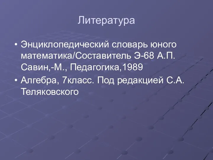 Литература Энциклопедический словарь юного математика/Составитель Э-68 А.П.Савин,-М., Педагогика,1989 Алгебра, 7класс. Под редакцией С.А. Теляковского