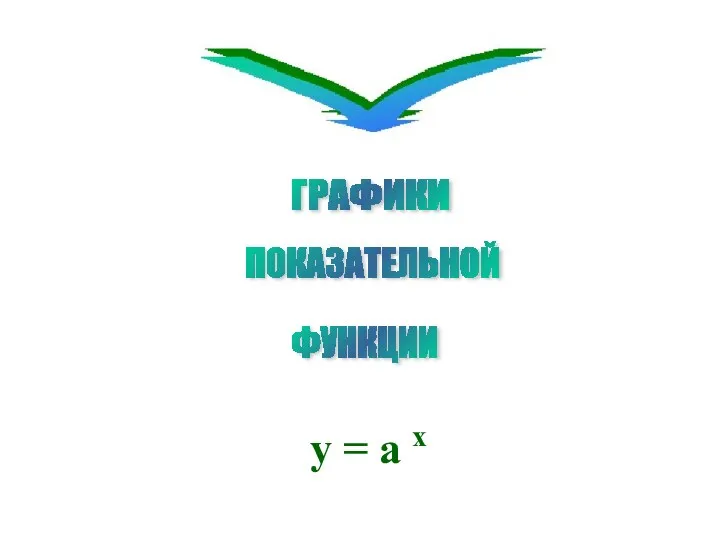 ГРАФИКИ ПОКАЗАТЕЛЬНОЙ ФУНКЦИИ y = a x