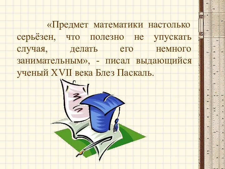 «Предмет математики настолько серьёзен, что полезно не упускать случая, делать его