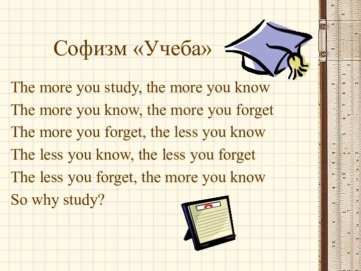 Софизм «Учеба» The more you study, the more you know The