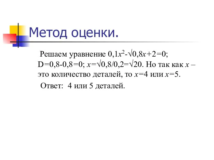 Метод оценки. Решаем уравнение 0,1х2-√0,8х+2=0; D=0,8-0,8=0; х=√0,8/0,2=√20. Но так как х
