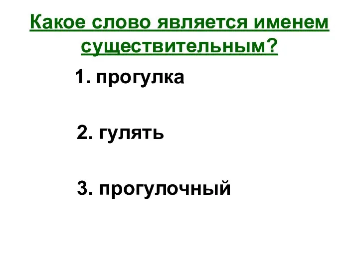 Какое слово является именем существительным? 1. прогулка 2. гулять 3. прогулочный